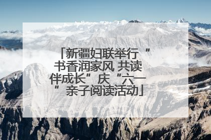 新疆妇联举行“书香润家风 共读伴成长”庆“六一”亲子阅读活动