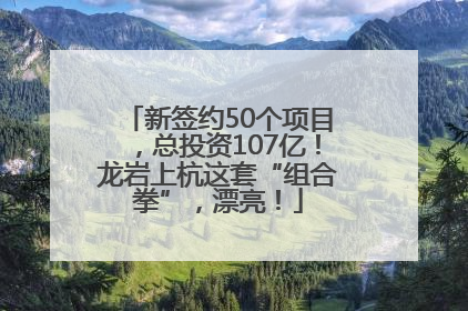 新签约50个项目，总投资107亿！龙岩上杭这套“组合拳”，漂亮！