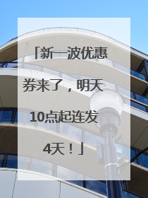 新一波优惠券来了，明天10点起连发4天！