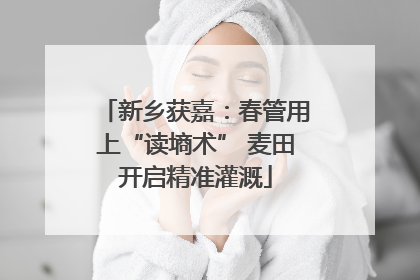 新乡获嘉：春管用上“读墒术” 麦田开启精准灌溉