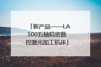 新产品——LA500五轴精密数控激光加工机床
