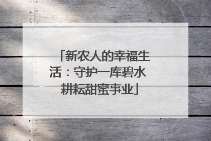 新农人的幸福生活：守护一库碧水 耕耘甜蜜事业