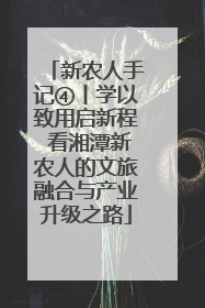 新农人手记④丨学以致用启新程 看湘潭新农人的文旅融合与产业升级之路
