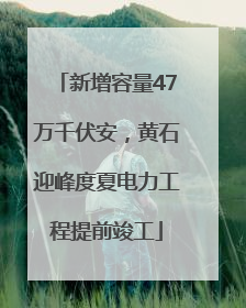 新增容量47万千伏安，黄石迎峰度夏电力工程提前竣工