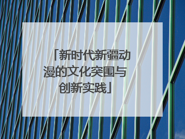 新时代新疆动漫的文化突围与创新实践