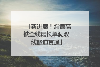 新进展！渝昆高铁全线最长单洞双线隧道贯通