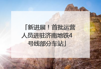 新进展！首批运营人员进驻济南地铁4号线部分车站