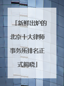 新鲜出炉的北京十大律师事务所排名正式揭晓
