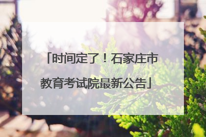 时间定了！石家庄市教育考试院最新公告