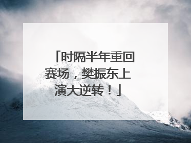 时隔半年重回赛场，樊振东上演大逆转！