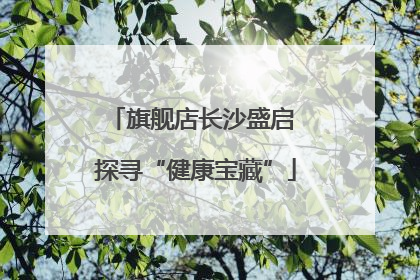 旗舰店长沙盛启 探寻“健康宝藏”
