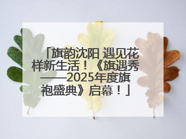 旗韵沈阳 遇见花样新生活！《旗遇秀——2025年度旗袍盛典》启幕！
