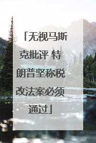 无视马斯克批评 特朗普坚称税改法案必须通过