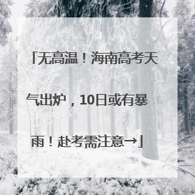 无高温！海南高考天气出炉，10日或有暴雨！赴考需注意→