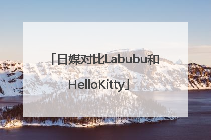 日媒对比Labubu和HelloKitty