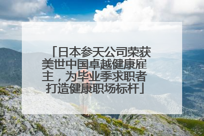 日本参天公司荣获美世中国卓越健康雇主，为毕业季求职者打造健康职场标杆