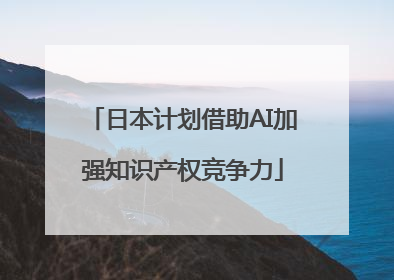 日本计划借助AI加强知识产权竞争力