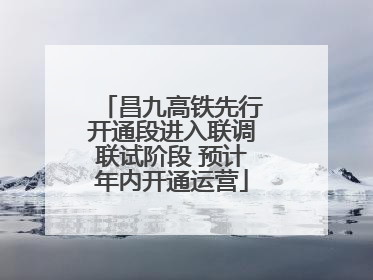 昌九高铁先行开通段进入联调联试阶段 预计年内开通运营