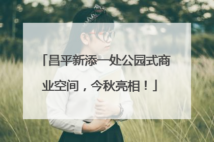 昌平新添一处公园式商业空间，今秋亮相！