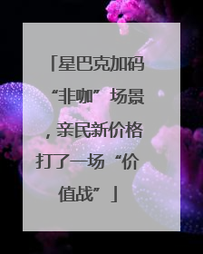 星巴克加码“非咖”场景，亲民新价格打了一场“价值战”