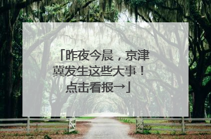 昨夜今晨，京津冀发生这些大事！点击看报→