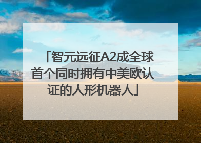 智元远征A2成全球首个同时拥有中美欧认证的人形机器人
