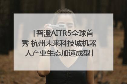 智澄AITR5全球首秀 杭州未来科技城机器人产业生态加速成型