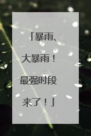 暴雨、大暴雨！最强时段来了！