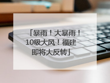 暴雨！大暴雨！10级大风！福建即将大反转