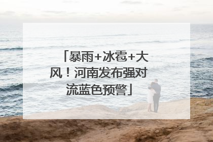 暴雨+冰雹+大风！河南发布强对流蓝色预警