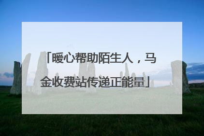 暖心帮助陌生人，马金收费站传递正能量