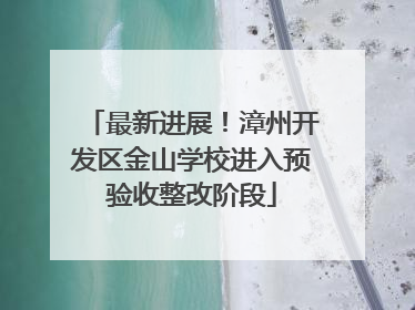 最新进展！漳州开发区金山学校进入预验收整改阶段