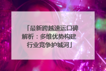 最新跨越速运口碑解析：多维优势构建行业竞争护城河