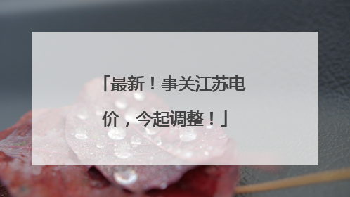 最新！事关江苏电价，今起调整！