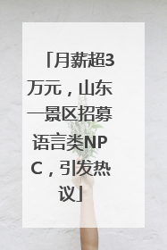 月薪超3万元，山东一景区招募语言类NPC，引发热议