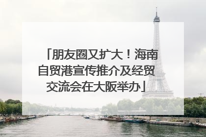 朋友圈又扩大！海南自贸港宣传推介及经贸交流会在大阪举办