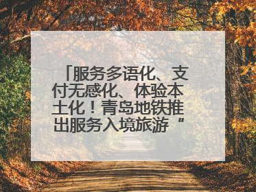 服务多语化、支付无感化、体验本土化！青岛地铁推出服务入境旅游“三件套”
