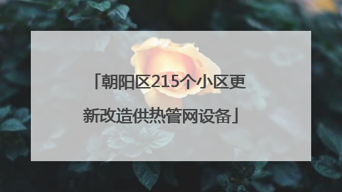 朝阳区215个小区更新改造供热管网设备