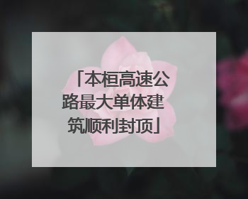 本桓高速公路最大单体建筑顺利封顶