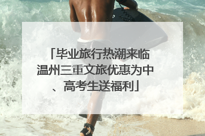 毕业旅行热潮来临 温州三重文旅优惠为中、高考生送福利