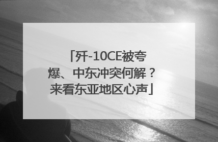 歼-10CE被夸爆、中东冲突何解？来看东亚地区心声
