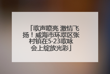 歌声嘹亮 激情飞扬！威海市环翠区张村镇在5·23歌咏会上绽放光彩