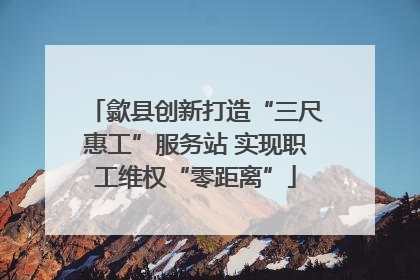 歙县创新打造“三尺惠工”服务站 实现职工维权“零距离”
