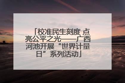校准民生刻度 点亮公平之光——广西河池开展“世界计量日”系列活动