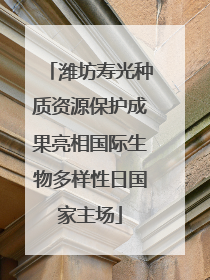 潍坊寿光种质资源保护成果亮相国际生物多样性日国家主场