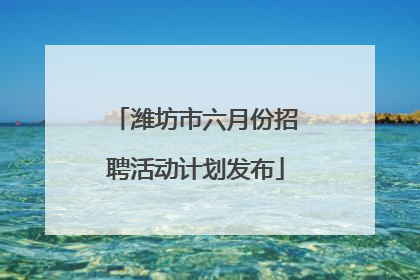 潍坊市六月份招聘活动计划发布