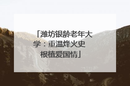 潍坊银龄老年大学：重温烽火史 根植爱国情