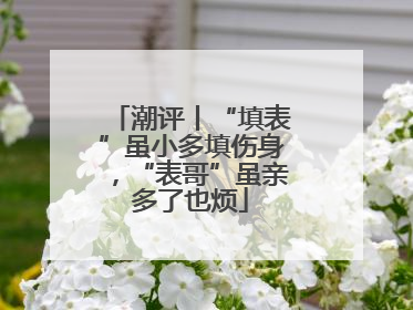 潮评丨“填表”虽小多填伤身，“表哥”虽亲多了也烦