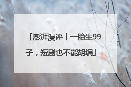 澎湃漫评丨一胎生99子，短剧也不能胡编