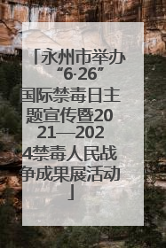 永州市举办“6·26”国际禁毒日主题宣传暨2021—2024禁毒人民战争成果展活动